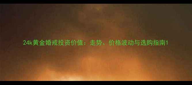 24k黄金婚戒投资价值走势价格波动与选购指南