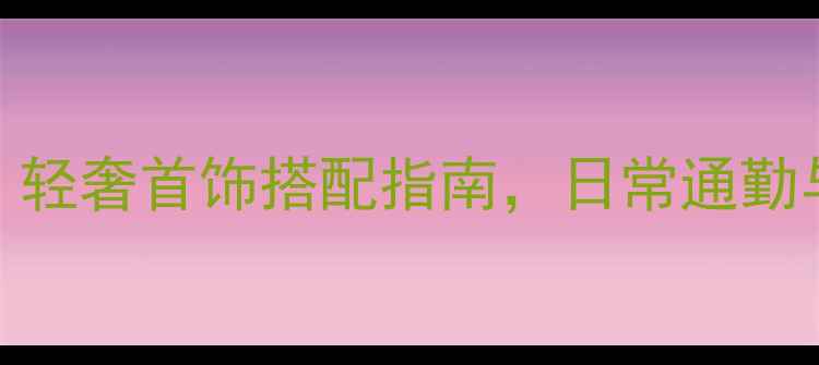 图片 28岁生日礼物推荐：轻奢首饰搭配指南，日常通勤与约会都能hold住场