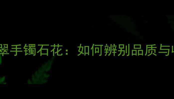 2万元翡翠手镯石花如何辨别品质与收藏价值