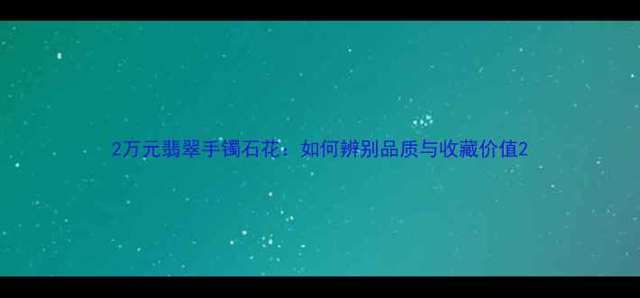 图片 2万元翡翠手镯石花：如何辨别品质与收藏价值2