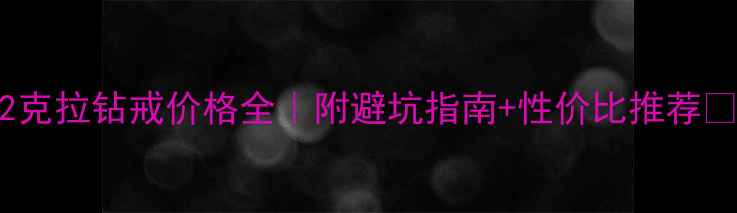 图片 2克拉钻戒价格全｜附避坑指南+性价比推荐💎