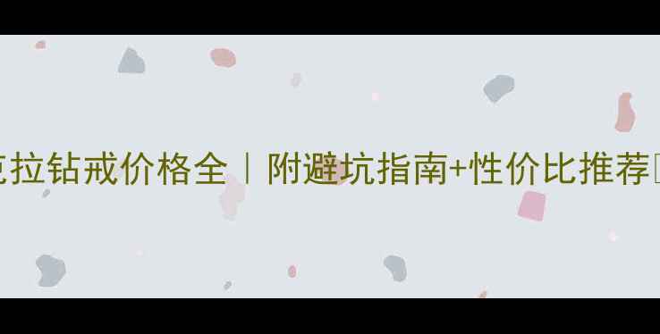 2克拉钻戒价格全附避坑指南性价比推荐