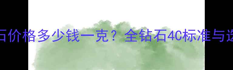 2克拉钻石价格多少钱一克全钻石4C标准与选购指南