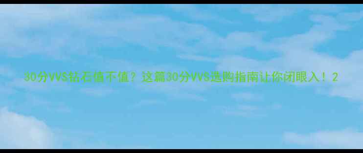 30分VVS钻石值不值这篇30分VVS选购指南让你闭眼入