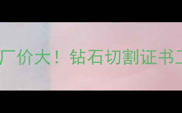 图片 30分裸石批发如何选？源头工厂价大！钻石切割证书工艺避坑指南（附采购清单）1