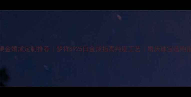 3D硬金婚戒定制推荐梦祥S925白金戒指高纯度工艺婚庆珠宝选购指南