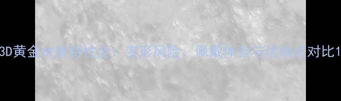 图片 3D黄金材质特性全：变形风险、佩戴体验与优缺点对比1