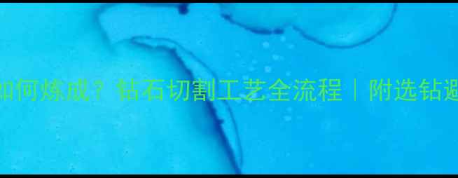 图片 3EX切工如何炼成？钻石切割工艺全流程｜附选钻避坑指南2