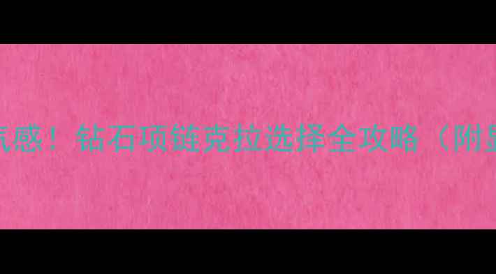 图片 3克拉起戴出贵气感！钻石项链克拉选择全攻略（附显白搭配公式）2