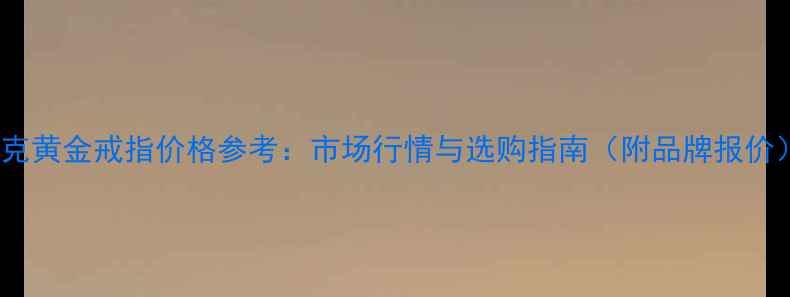 图片 3克黄金戒指价格参考：市场行情与选购指南（附品牌报价）