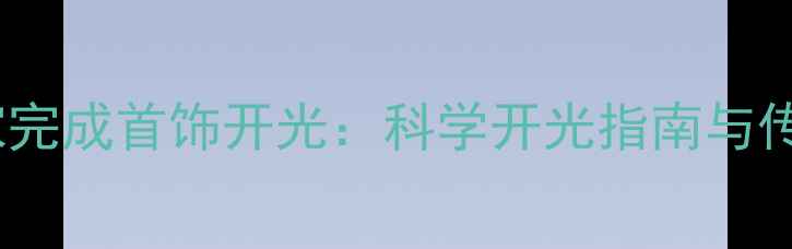 图片 3步教你在家完成首饰开光：科学开光指南与传统文化解读