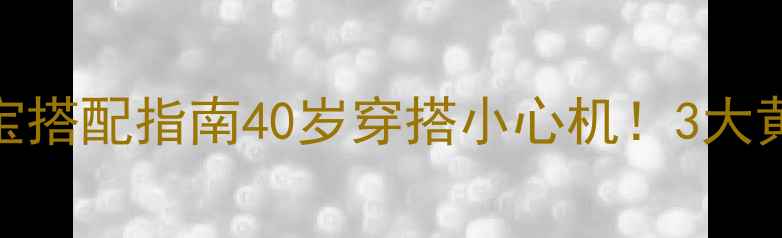 图片 40+女性必备｜轻奢珠宝搭配指南40岁穿搭小心机！3大黄金法则解锁优雅气质1