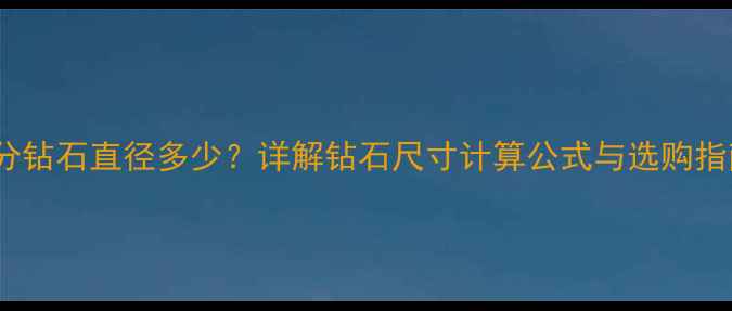 40分钻石直径多少详解钻石尺寸计算公式与选购指南