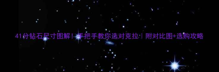 41分钻石尺寸图解手把手教你选对克拉附对比图选购攻略