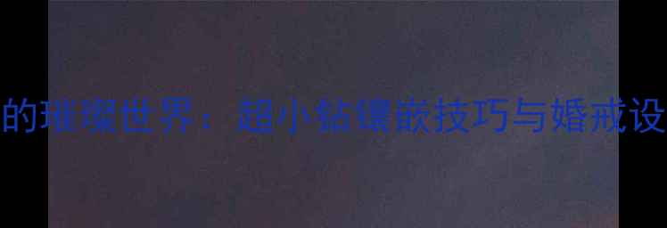 图片 4mm钻石的璀璨世界：超小钻镶嵌技巧与婚戒设计灵感2