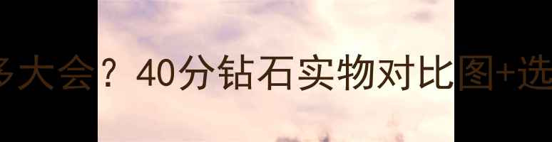 图片 4克拉钻石有多大会？40分钻石实物对比图+选购避坑指南💎
