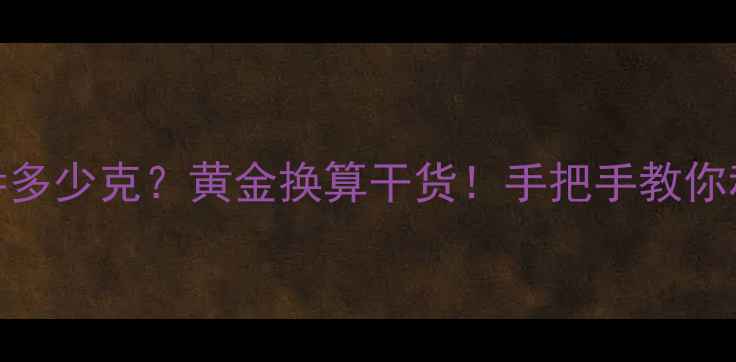 4钱半黄金多少克黄金换算干货手把手教你秒变行家