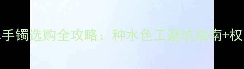 图片 5000元翡翠手镯选购全攻略：种水色工避坑指南+权威鉴定方法