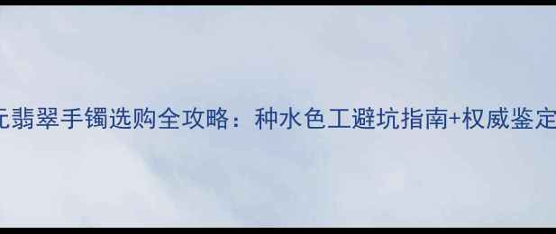 图片 5000元翡翠手镯选购全攻略：种水色工避坑指南+权威鉴定方法1