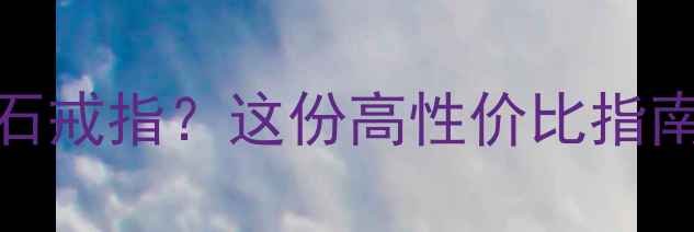 图片 5000元预算选钻石戒指？这份高性价比指南帮你省下万元！