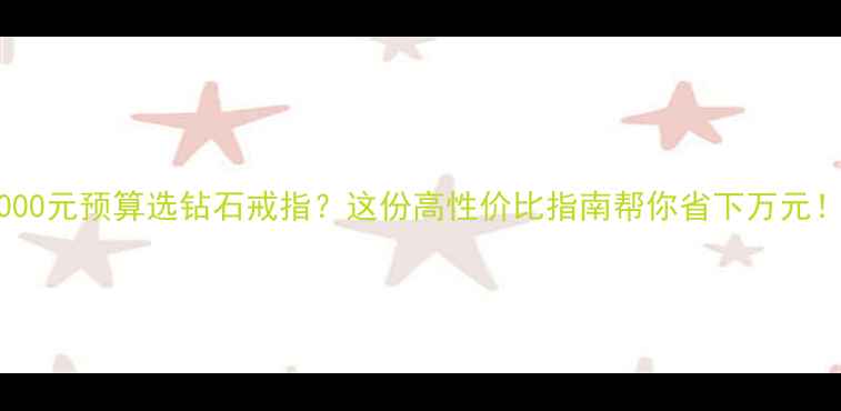 图片 5000元预算选钻石戒指？这份高性价比指南帮你省下万元！1
