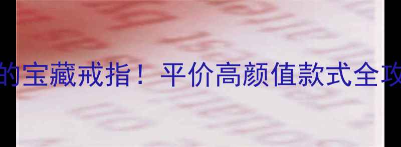 图片 500元以内也能买到的宝藏戒指！平价高颜值款式全攻略（附避坑指南）2