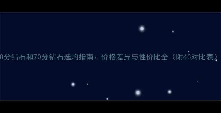图片 50分钻石和70分钻石选购指南：价格差异与性价比全（附4C对比表）2