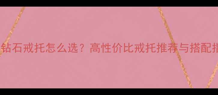 图片 50分钻石戒托怎么选？高性价比戒托推荐与搭配指南2