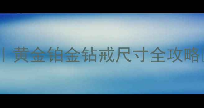 图片 5cm戒指号对照表｜黄金铂金钻戒尺寸全攻略✨新手必看收藏版