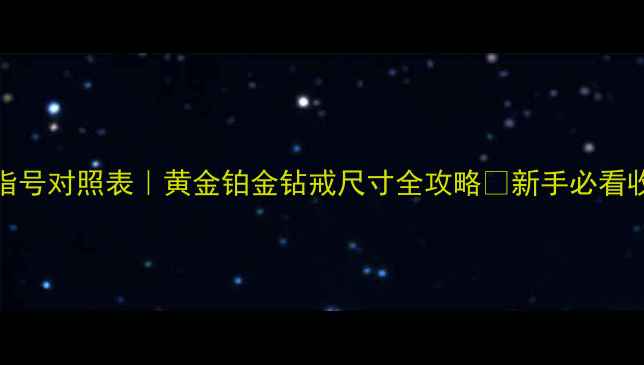 5cm戒指号对照表黄金铂金钻戒尺寸全攻略新手必看收藏版