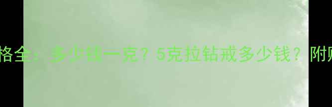 图片 5克拉钻石价格全：多少钱一克？5克拉钻戒多少钱？附购买避坑指南
