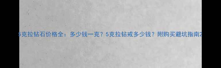 图片 5克拉钻石价格全：多少钱一克？5克拉钻戒多少钱？附购买避坑指南2