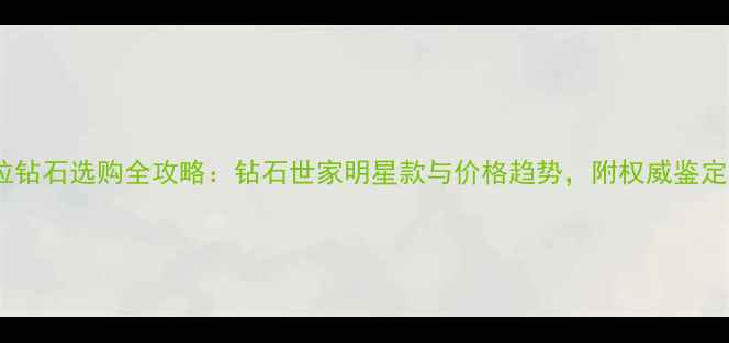 图片 5克拉钻石选购全攻略：钻石世家明星款与价格趋势，附权威鉴定指南