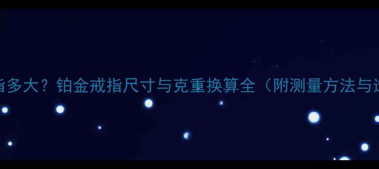 图片 5克铂金戒指多大？铂金戒指尺寸与克重换算全（附测量方法与选购指南）2