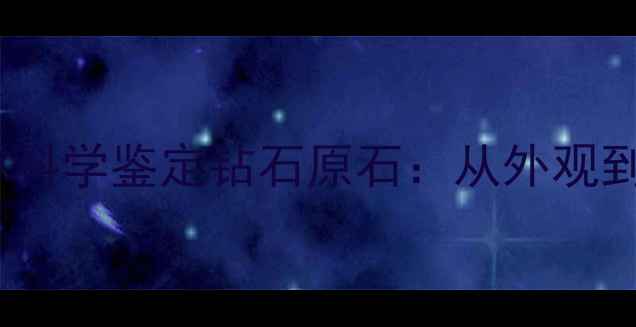 图片 5大核心指标教你科学鉴定钻石原石：从外观到证书的完整指南