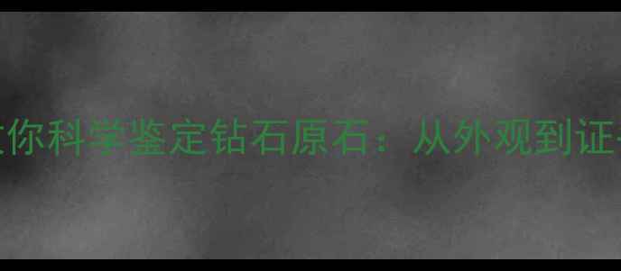 图片 5大核心指标教你科学鉴定钻石原石：从外观到证书的完整指南1