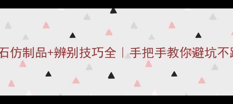 图片 5大钻石仿制品+辨别技巧全｜手把手教你避坑不踩雷✨