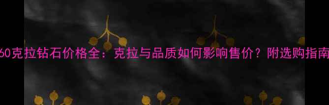 图片 60克拉钻石价格全：克拉与品质如何影响售价？附选购指南