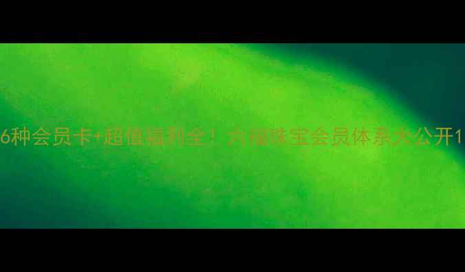图片 6种会员卡+超值福利全！六福珠宝会员体系大公开1