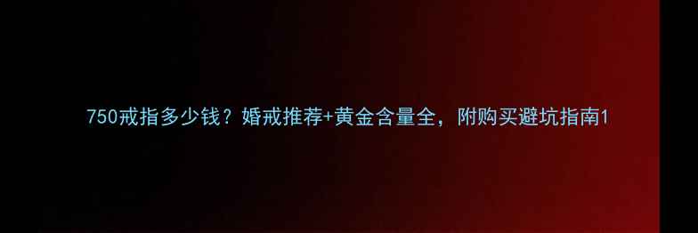 750戒指多少钱婚戒推荐黄金含量全附购买避坑指南