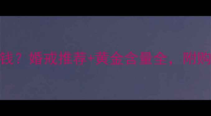 图片 750戒指多少钱？婚戒推荐+黄金含量全，附购买避坑指南2