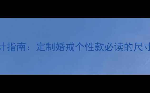 7厘米戒指宽度设计指南定制婚戒个性款必读的尺寸标准与搭配法则