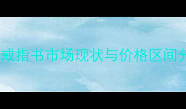 图片 80元戒指书市场现状与价格区间分析1