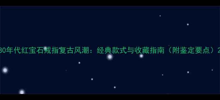 图片 80年代红宝石戒指复古风潮：经典款式与收藏指南（附鉴定要点）2