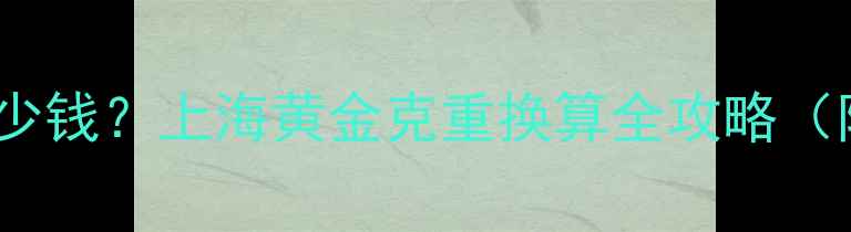 图片 8克黄金能卖多少钱？上海黄金克重换算全攻略（附实时金价表）