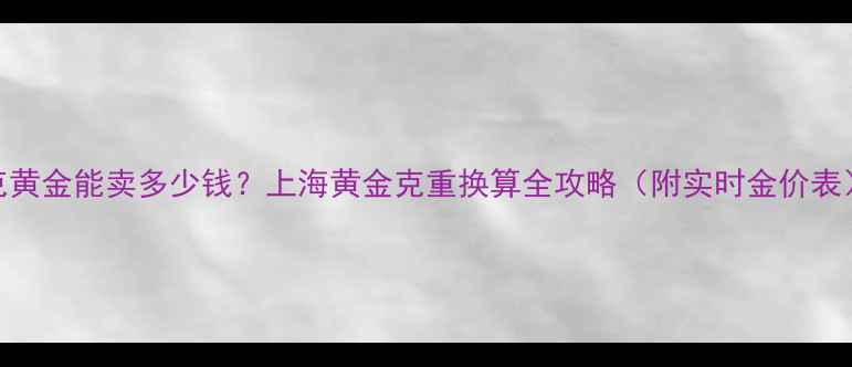 8克黄金能卖多少钱上海黄金克重换算全攻略附实时金价表