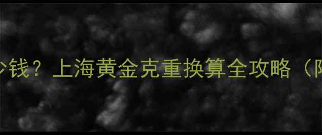 图片 8克黄金能卖多少钱？上海黄金克重换算全攻略（附实时金价表）2