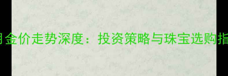8月金价走势深度投资策略与珠宝选购指南