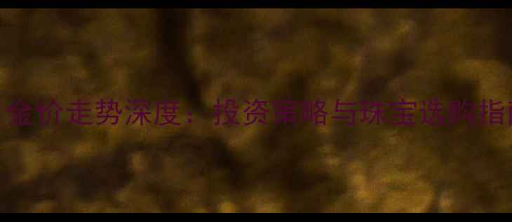 图片 8月金价走势深度：投资策略与珠宝选购指南2