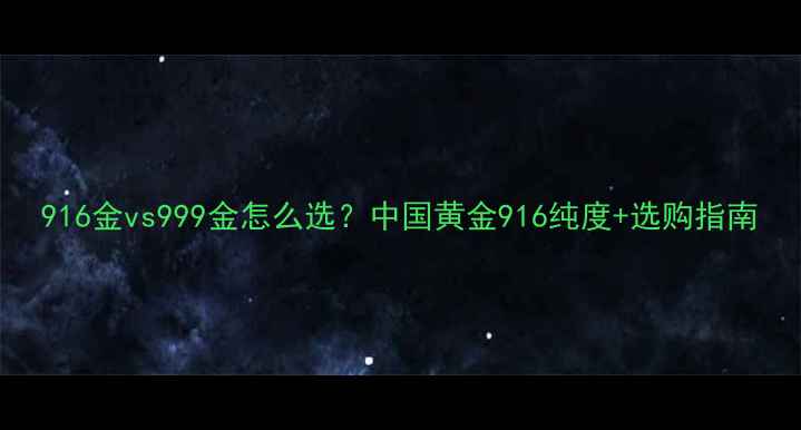 图片 916金vs999金怎么选？中国黄金916纯度+选购指南